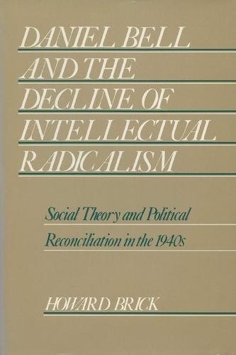 Daniel Bell and the Decline of Intellectual Radicalism: Social Theory and Political Reconciliation in the 1940's