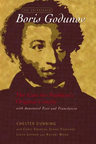 The Uncensored Boris Godunov: The Case for Pushkin's Original Comedy, with Annotated Text and Translation