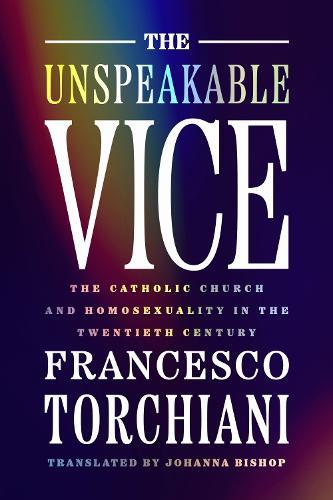 The Unspeakable Vice: The Catholic Church and Homosexuality in the Twentieth Century