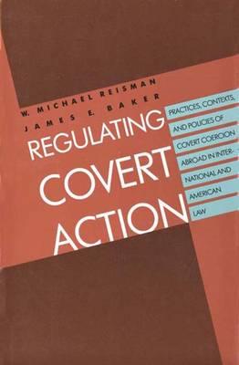 Regulating Covert Action: Practices, Contexts and Policies of Covert Coercion Abroad in International and American Law