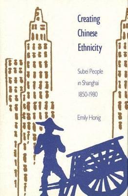 Creating Chinese Ethnicity: Subei People in Shanghai, 1850-1980