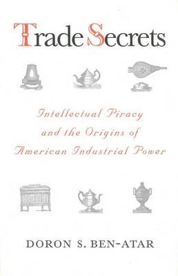 Trade Secrets: Intellectual Piracy and the Origins of American Industrial Power