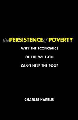 The Persistence of Poverty: Why the Economics of the Well-off Can't Help the Poor