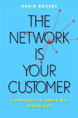 The Network Is Your Customer: Five Strategies to Thrive in a Digital Age