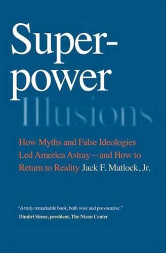 Superpower Illusions: How Myths and False Ideologies Led America Astray--And How to Return to Reality