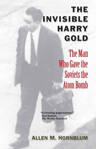 The Invisible Harry Gold: The Man Who Gave the Soviets the Atom Bomb