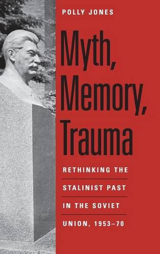 Myth, Memory, Trauma: Rethinking the Stalinist Past in the Soviet Union, 1953-70