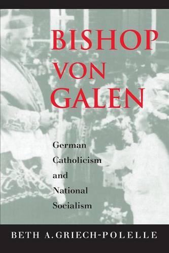 Bishop von Galen: German Catholicism and National Socialism