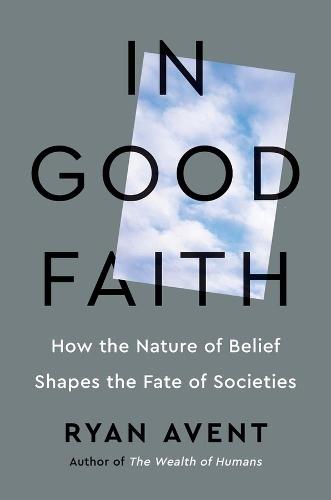 In Good Faith: How the Nature of Belief Shapes the Fate of Societies
