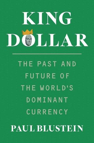 King Dollar: The Past and Future of the World's Dominant Currency