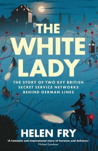 The White Lady: The Story of Two Key British Secret Service Networks Behind German Lines