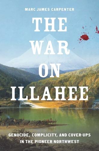 The War on Illahee: Genocide, Complicity, and Cover-Ups in the Pioneer Northwest
