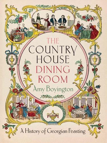 The Country House Dining Room: A History of Georgian Feasting