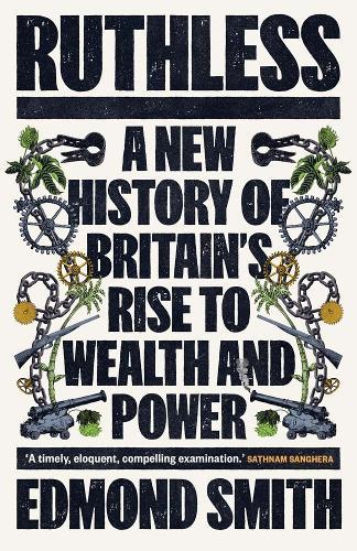 Ruthless: A New History of Britain’s Rise to Wealth and Power, 1660-1800
