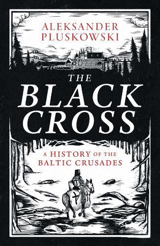 The Black Cross: A History of the Baltic Crusades