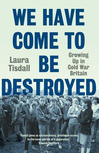 We Have Come to Be Destroyed: Growing Up in Cold War Britain