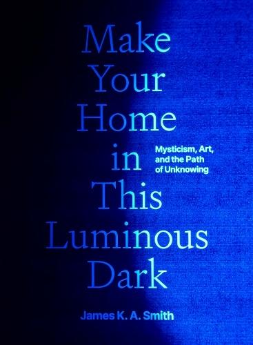 Make Your Home in This Luminous Dark: Mysticism, Art, and the Path of Unknowing