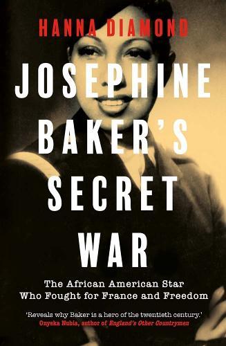 Josephine Baker's Secret War: The African American Star Who Fought for France and Freedom