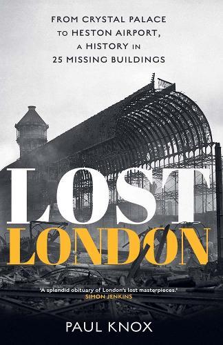 Lost London: From Crystal Palace to Heston Airport, a History in 25 Missing Buildings