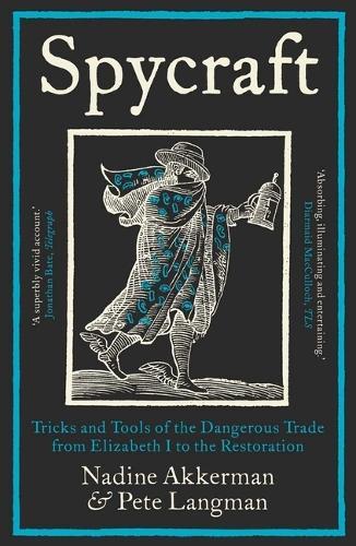 Spycraft: Tricks and Tools of the Dangerous Trade from Elizabeth I to the Restoration