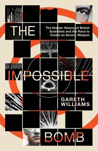 The Impossible Bomb: The Hidden History of British Scientists and the Race to Create an Atomic Weapon