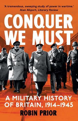 Conquer We Must: A Military History of Britain, 1914-1945