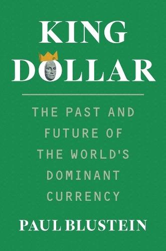 King Dollar: The Past and Future of the World's Dominant Currency