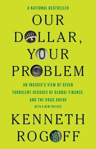 Our Dollar, Your Problem: An Insider's View of Seven Turbulent Decades of Global Finance, and the Road Ahead