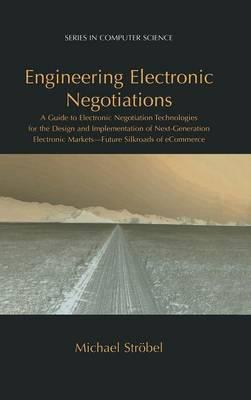 Engineering Electronic Negotiations: A Guide to Electronic Negotiation Technologies for the Design and Implementation of Next-Generation Electronic Markets— Future Silkroads of eCommerce