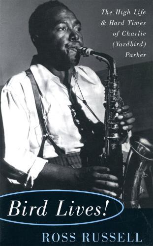 Bird Lives!: The High Life And Hard Times Of Charlie (Yardbird) Parker