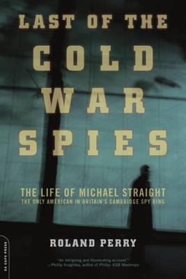 The Last of the Cold War Spies: The Life of Michael Straight - The Only American in Britain's Cambridge Spy Ring
