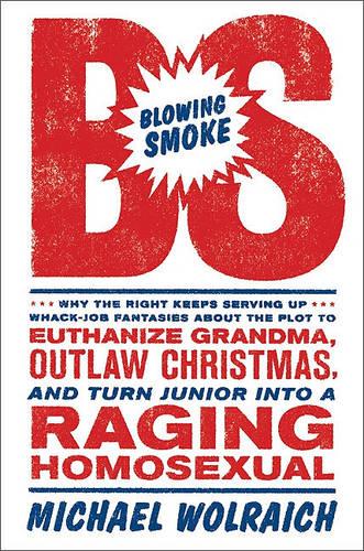 Blowing Smoke: Why the Right Keeps Serving Up Whack-job Fantasies About the Plot to Euthanize Grandma, Outlaw Christmas, and Turn Junior into a Raging Homosexual