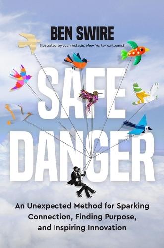Safe Danger: An Unexpected Method for Sparking Connection, Finding Purpose, and Inspiring Innovation