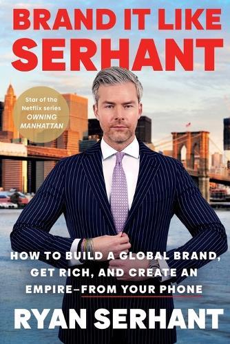 Brand It Like Serhant: How to Build a Global Brand, Get Rich, and Create an Empire--From Your Phone
