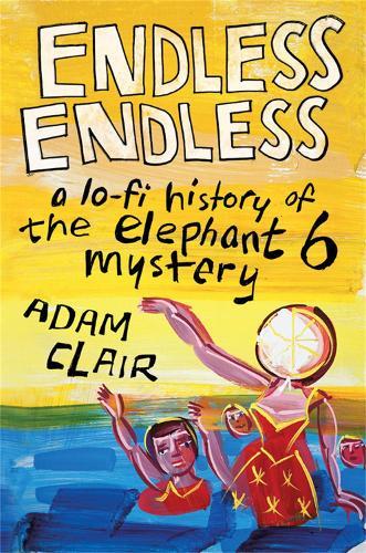 Endless Endless: A Lo-Fi History of the Elephant 6 Mystery