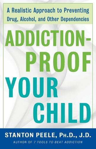 Addiction Proof Your Child: A Realistic Approach to Preventing Drug, Alcohol, and Other Dependencies