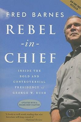 Rebel in Chief: Inside the Bold and Controversial Presidency of George W. Bush