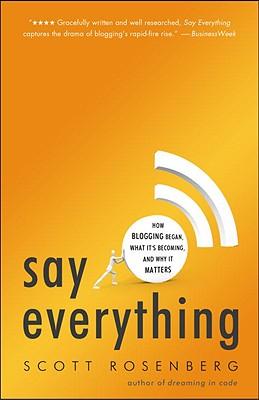 Say Everything: How Blogging Began, What It's Becoming, and Why It Matters