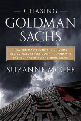 Chasing Goldmann Sachs: How the Masters of the Universe Melted Wall Street Down...and Why They'll Take Us to the Brink Again