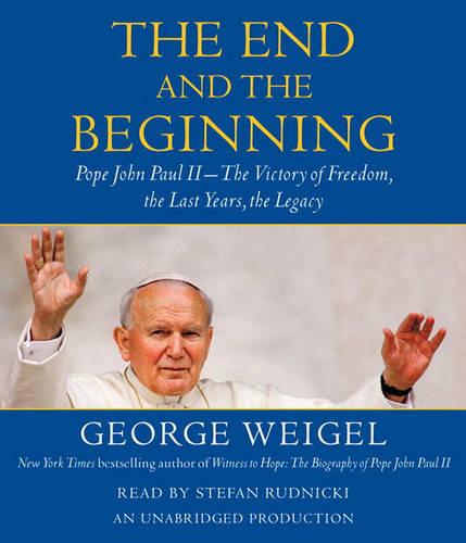 The End and the Beginning: Pope John Paul II--The Victory of Freedom, the Last Years, the Legacy