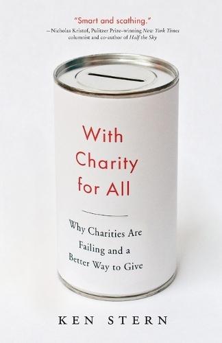 With Charity For All: Why Charities Are Failing and a Better Way to Give