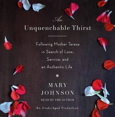 An Unquenchable Thirst: Following Mother Teresa in Search of Love, Service, and an Authentic Life
