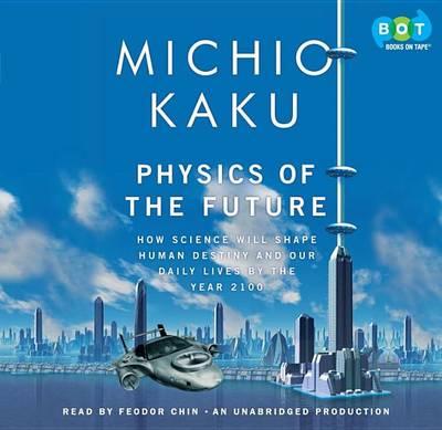 Physics of the Future: How Science Will Shape Human Destiny and Our Daily Lives by the Year 2100