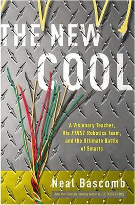 The New Cool: A Visionary Teacher, His First Robotics Team, and the Ultimate Battle of Smarts
