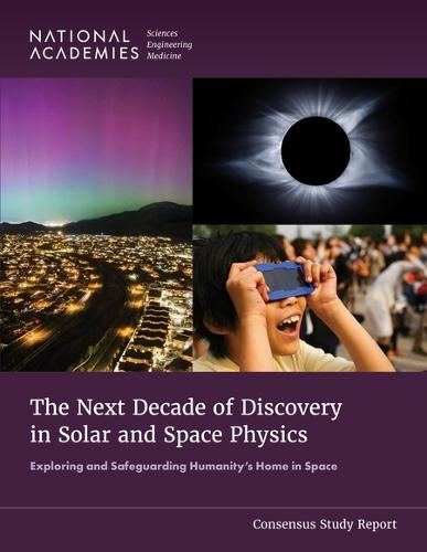 The Next Decade of Discovery in Solar and Space Physics: Exploring and Safeguarding Humanity's Home in Space