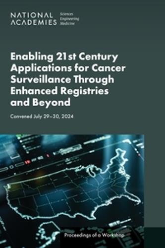 Enabling 21st Century Applications for Cancer Surveillance Through Enhanced Registries and Beyond: Proceedings of a Workshop
