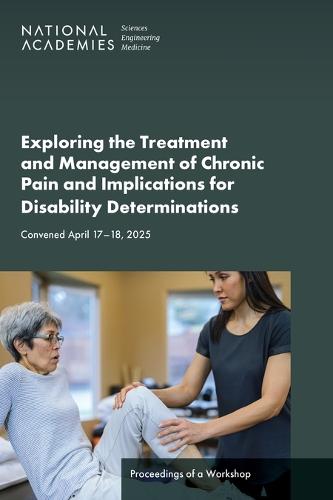 Exploring the Treatment and Management of Chronic Pain and Implications for Disability Determinations: Proceedings of a Workshop