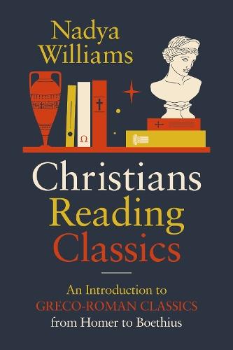 Christians Reading Classics: An Introduction to Greco-Roman Classics from Homer to Boethius