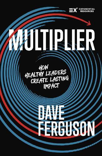 Multiplier: How to be a Healthy Leader that Creates Lasting Impact