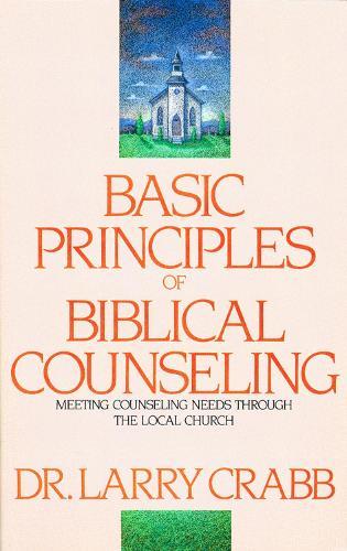 Basic Principles of Biblical Counseling: Meeting Counseling Needs Through the Local Church